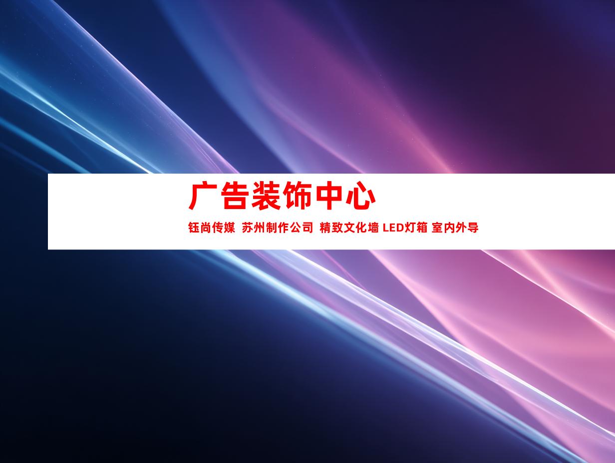 苏州广告装饰中心  钰尚传媒  苏州制作公司  精致文化墙+LED灯箱+室内外导视，专注美好视觉创意！9939